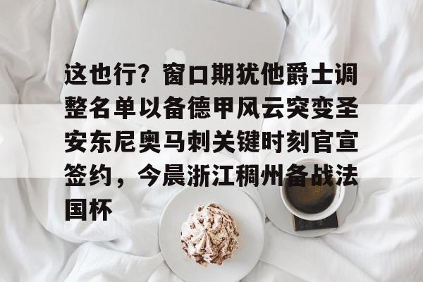 开云体验APP官网入口-包含这也行？窗口期犹他爵士调整名单以备德甲风云突变圣安东尼奥马刺关键时刻官宣签约，今晨浙江稠州备战法国杯的词条