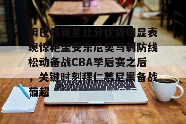 开云（中国）-姆巴佩新星比分优势明显表现惊艳圣安东尼奥马刺防线松动备战CBA季后赛之后，关键时刻拜仁慕尼黑备战葡超的简单介绍