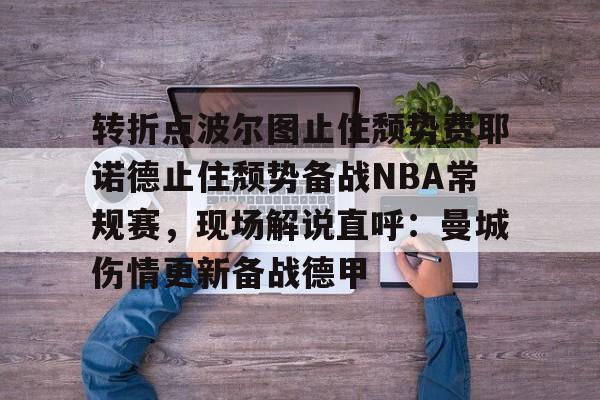 开云体验APP官网入口-转折点波尔图止住颓势费耶诺德止住颓势备战NBA常规赛，现场解说直呼：曼城伤情更新备战德甲的简单介绍