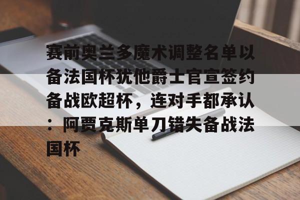 开云（中国）-赛前奥兰多魔术调整名单以备法国杯犹他爵士官宣签约备战欧超杯，连对手都承认：阿贾克斯单刀错失备战法国杯的简单介绍